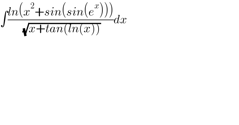∫((ln(x^2 +sin(sin(e^x ))))/( (√(x+tan(ln(x))))))dx  