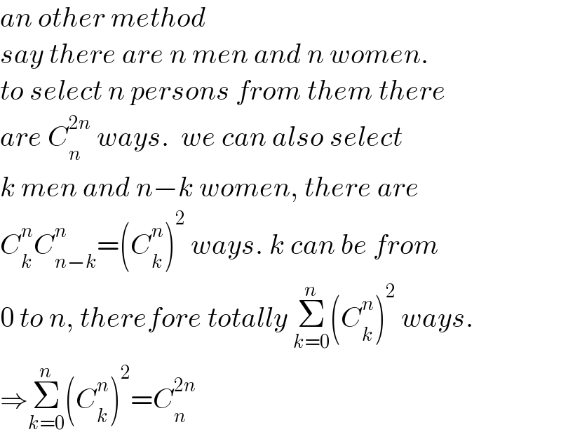 an other method  say there are n men and n women.  to select n persons from them there  are C_n ^(2n)  ways.  we can also select  k men and n−k women, there are  C_k ^n C_(n−k) ^n =(C_k ^n )^2  ways. k can be from  0 to n, therefore totally Σ_(k=0) ^n (C_k ^n )^2  ways.  ⇒Σ_(k=0) ^n (C_k ^n )^2 =C_n ^(2n)   