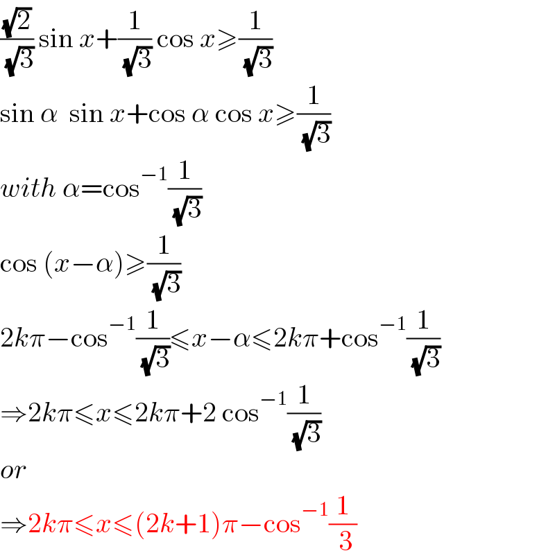 ((√2)/( (√3))) sin x+(1/( (√3))) cos x≥(1/( (√3)))  sin α  sin x+cos α cos x≥(1/( (√3)))  with α=cos^(−1) (1/( (√3)))  cos (x−α)≥(1/( (√3)))  2kπ−cos^(−1) (1/( (√3)))≤x−α≤2kπ+cos^(−1) (1/( (√3)))  ⇒2kπ≤x≤2kπ+2 cos^(−1) (1/( (√3)))  or  ⇒2kπ≤x≤(2k+1)π−cos^(−1) (1/( 3))  