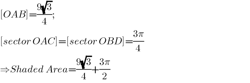 [OAB]=((9(√3))/4);  [sector OAC]=[sector OBD]=((3π)/4)  ⇒Shaded Area=((9(√3))/4)+((3π)/2)  