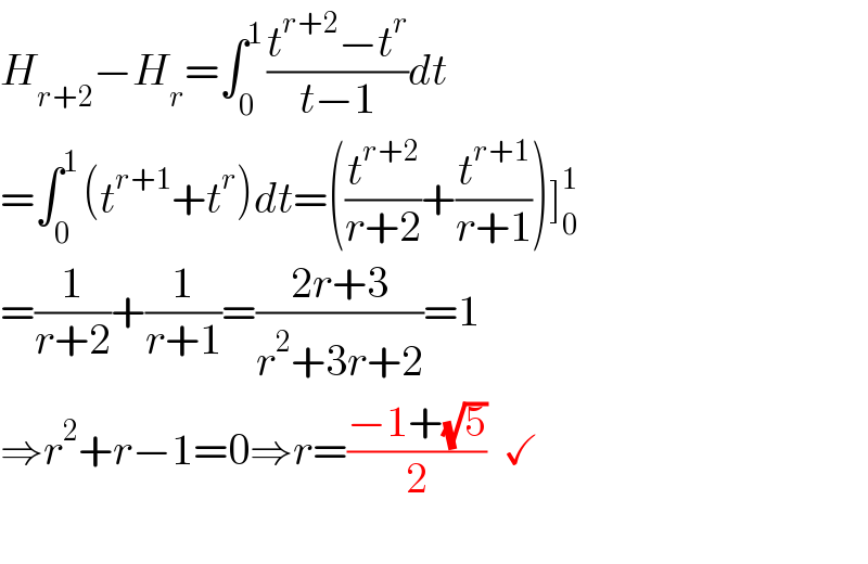 H_(r+2) −H_r =∫_(0 ) ^1 ((t^(r+2) −t^r )/(t−1))dt  =∫_(0 ) ^1 (t^(r+1) +t^r )dt=((t^(r+2) /(r+2))+(t^(r+1) /(r+1)))]_0 ^1   =(1/(r+2))+(1/(r+1))=((2r+3)/(r^2 +3r+2))=1  ⇒r^2 +r−1=0⇒r=((−1+(√5))/2)  ✓     