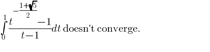 ∫_0 ^1  ((t^(−((1+(√5))/2)) −1)/(t−1))dt doesn′t converge.  