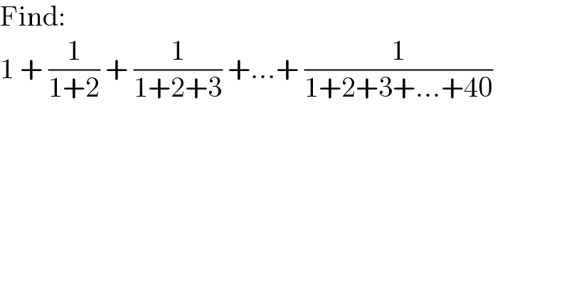 Find:  1 + (1/(1+2)) + (1/(1+2+3)) +...+ (1/(1+2+3+...+40))  