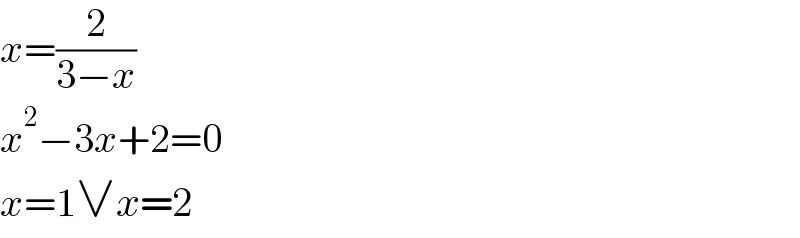 x=(2/(3−x))  x^2 −3x+2=0  x=1∨x=2  