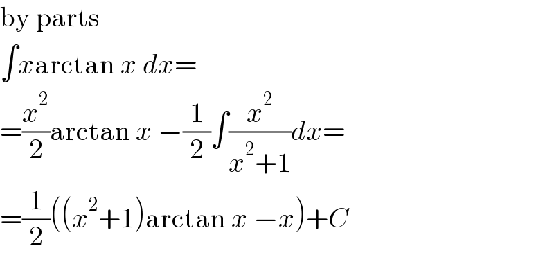 by parts  ∫xarctan x dx=  =(x^2 /2)arctan x −(1/2)∫(x^2 /(x^2 +1))dx=  =(1/2)((x^2 +1)arctan x −x)+C  