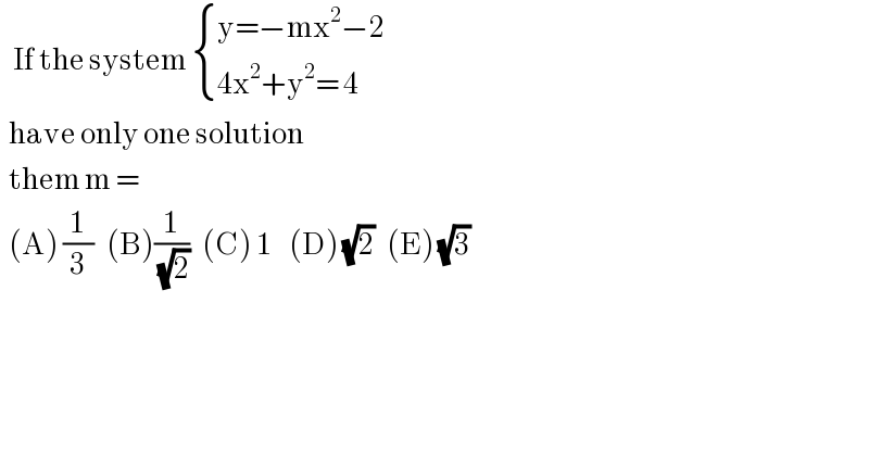    If the system  { ((y=−mx^2 −2)),((4x^2 +y^2 = 4)) :}    have only one solution     them m =     (A) (1/3)   (B)(1/( (√2)))   (C) 1    (D) (√2)   (E) (√3)      