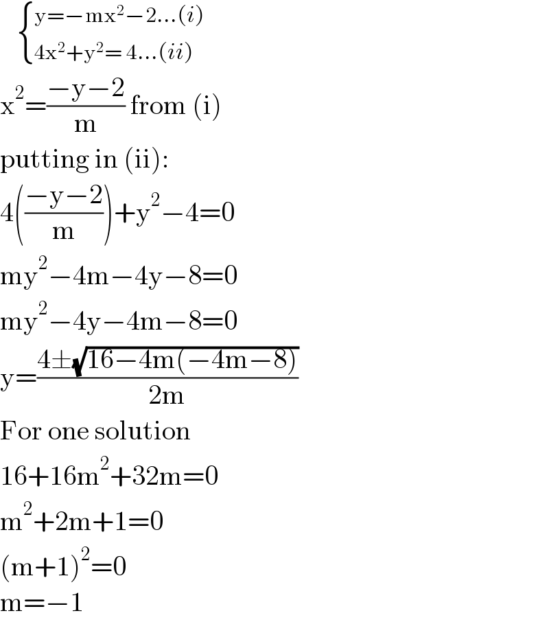      { ((y=−mx^2 −2...(i))),((4x^2 +y^2 = 4...(ii))) :}  x^2 =((−y−2)/m) from (i)  putting in (ii):  4(((−y−2)/m))+y^2 −4=0  my^2 −4m−4y−8=0  my^2 −4y−4m−8=0  y=((4±(√(16−4m(−4m−8))))/(2m))  For one solution  16+16m^2 +32m=0  m^2 +2m+1=0  (m+1)^2 =0  m=−1  