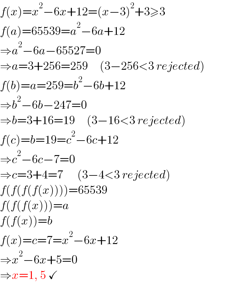 f(x)=x^2 −6x+12=(x−3)^2 +3≥3  f(a)=65539=a^2 −6a+12  ⇒a^2 −6a−65527=0  ⇒a=3+256=259     (3−256<3 rejected)  f(b)=a=259=b^2 −6b+12  ⇒b^2 −6b−247=0  ⇒b=3+16=19     (3−16<3 rejected)  f(c)=b=19=c^2 −6c+12  ⇒c^2 −6c−7=0  ⇒c=3+4=7      (3−4<3 rejected)  f(f(f(f(x))))=65539  f(f(f(x)))=a  f(f(x))=b  f(x)=c=7=x^2 −6x+12  ⇒x^2 −6x+5=0  ⇒x=1, 5 ✓  