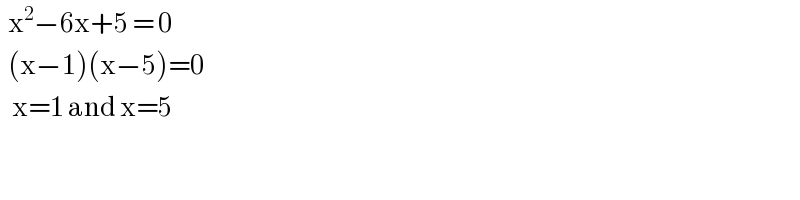   x^2 −6x+5 = 0    (x−1)(x−5)=0     x=1 and x=5   