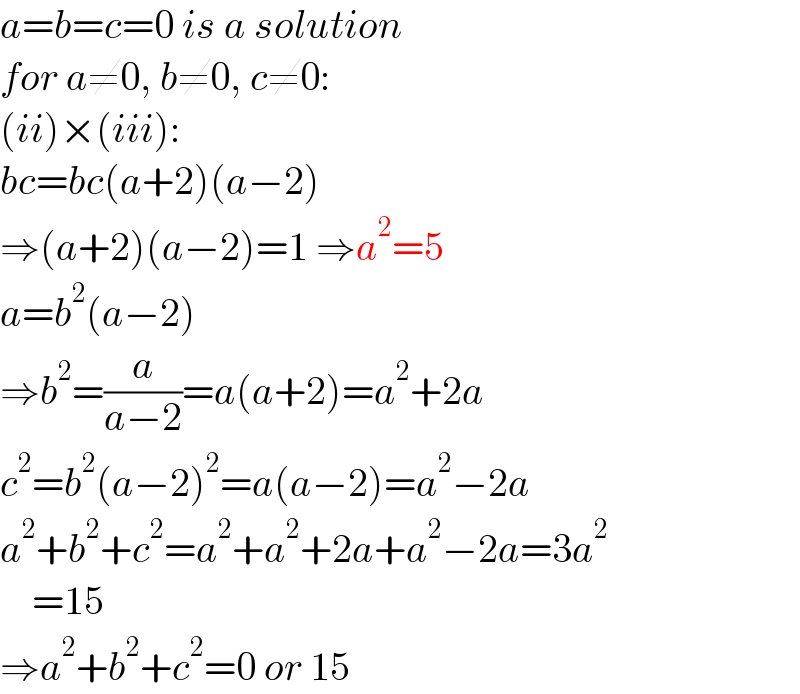 a=b=c=0 is a solution  for a≠0, b≠0, c≠0:  (ii)×(iii):  bc=bc(a+2)(a−2)  ⇒(a+2)(a−2)=1 ⇒a^2 =5  a=b^2 (a−2)  ⇒b^2 =(a/(a−2))=a(a+2)=a^2 +2a  c^2 =b^2 (a−2)^2 =a(a−2)=a^2 −2a  a^2 +b^2 +c^2 =a^2 +a^2 +2a+a^2 −2a=3a^2       =15  ⇒a^2 +b^2 +c^2 =0 or 15  