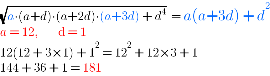 (√(a∙(a+d)∙(a+2d)∙(a+3d) + d^4 ))  = a(a+3d) + d^2   a = 12,        d = 1  12(12 + 3×1) + 1^2  = 12^2  + 12×3 + 1   144 + 36 + 1 = 181  