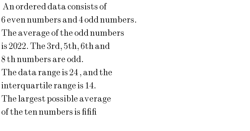   An ordered data consists of    6 even numbers and 4 odd numbers.   The average of the odd numbers    is 2022. The 3rd, 5th, 6th and   8 th numbers are odd.    The data range is 24 , and the    interquartile range is 14.    The largest possible average   of the ten numbers is ___   