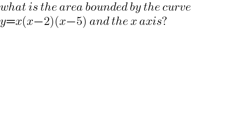 what is the area bounded by the curve  y=x(x−2)(x−5) and the x axis?    