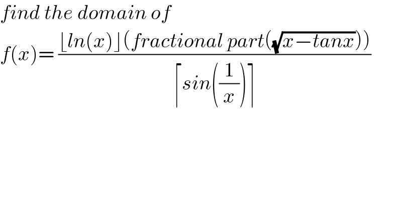 find the domain of   f(x)= ((⌊ln(x)⌋(fractional part((√(x−tanx)))))/(⌈sin((1/x))⌉))  