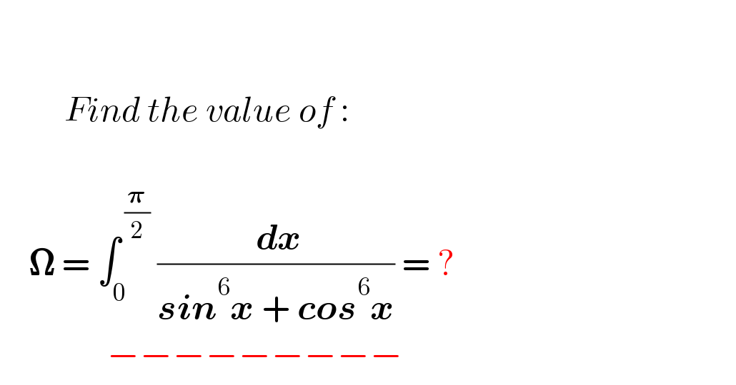                 Find the value of :        𝛀 = ∫_0 ^( (𝛑/2))  (( dx)/(sin^6 x + cos^6 x)) = ?                      −−−−−−−−−  