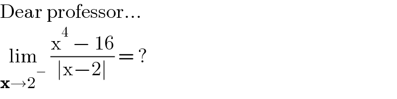 Dear professor...  lim_(x→2^− )  ((x^4  − 16)/(∣x−2∣)) = ?  