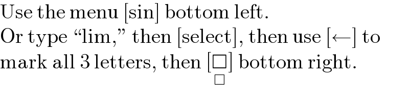 Use the menu [sin] bottom left.  Or type “lim,” then [select], then use [←] to  mark all 3 letters, then [□_(□) ] bottom right.  