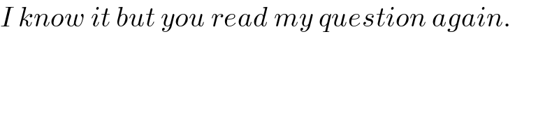 I know it but you read my question again.  