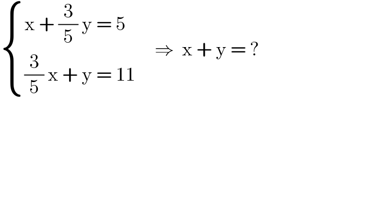  { ((x + (3/5) y = 5)),(((3/5) x + y = 11)) :}     ⇒  x + y = ?  