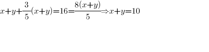 x+y+(3/5)(x+y)=16=((8(x+y))/5)⇒x+y=10  