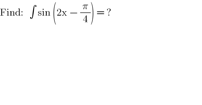 Find:   ∫ sin (2x − (π/4)) = ?  