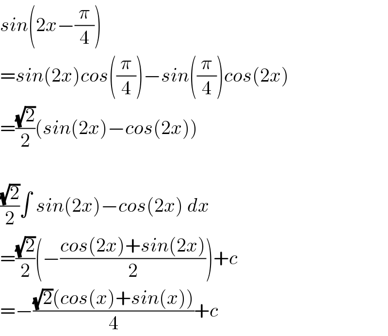 sin(2x−(π/4))  =sin(2x)cos((π/4))−sin((π/4))cos(2x)  =((√2)/2)(sin(2x)−cos(2x))    ((√2)/2)∫ sin(2x)−cos(2x) dx  =((√2)/2)(−((cos(2x)+sin(2x))/2))+c  =−(((√2)(cos(x)+sin(x)))/4)+c  