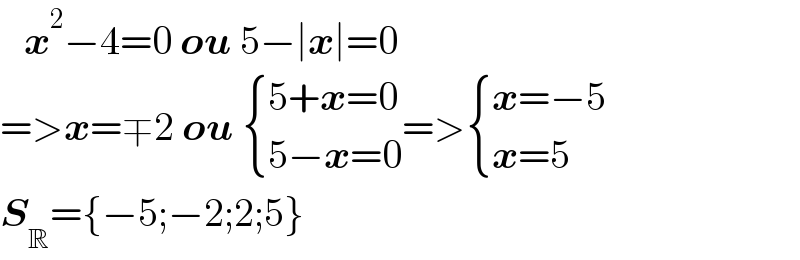    x^2 −4=0 ou 5−∣x∣=0  =>x=∓2 ou  { ((5+x=0)),((5−x=0)) :}=> { ((x=−5)),((x=5)) :}  S_R ={−5;−2;2;5}  