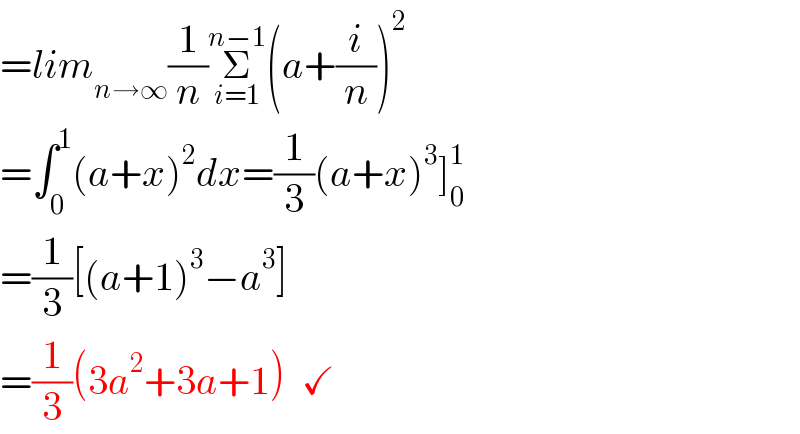 =lim_(n→∞) (1/n)Σ_(i=1) ^(n−1) (a+(i/n))^2   =∫_0 ^1 (a+x)^2 dx=(1/3)(a+x)^3 ]_0 ^1   =(1/3)[(a+1)^3 −a^3 ]  =(1/3)(3a^2 +3a+1)  ✓   