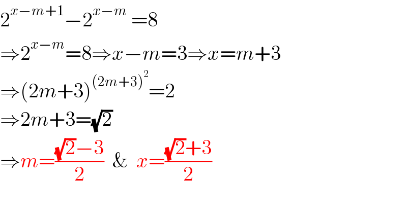 2^(x−m+1) −2^(x−m)  =8  ⇒2^(x−m) =8⇒x−m=3⇒x=m+3  ⇒(2m+3)^((2m+3)^2 ) =2  ⇒2m+3=(√2)  ⇒m=(((√2)−3)/2)  &  x=(((√2)+3)/2)      