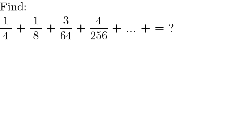 Find:  (1/4)  +  (1/8)  +  (3/(64))  +  (4/(256))  +  ...  +  =  ?  