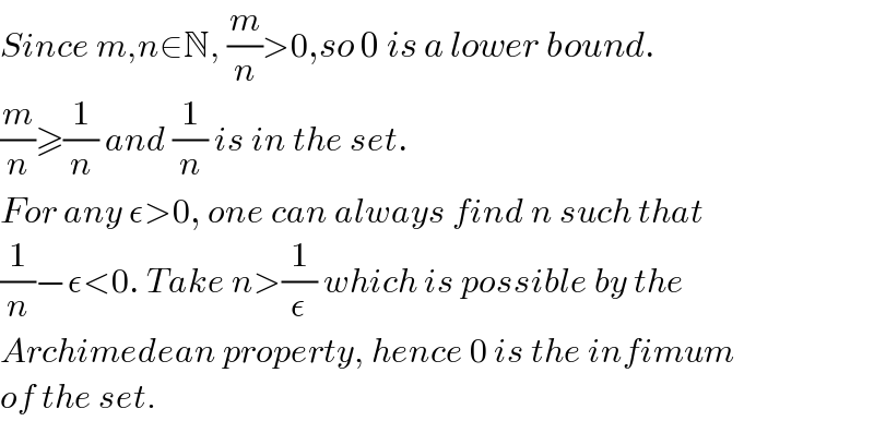 Since m,n∈N, (m/n)>0,so 0 is a lower bound.  (m/n)≥(1/n) and (1/n) is in the set.  For any ε>0, one can always find n such that  (1/n)−ε<0. Take n>(1/ε) which is possible by the  Archimedean property, hence 0 is the infimum  of the set.  