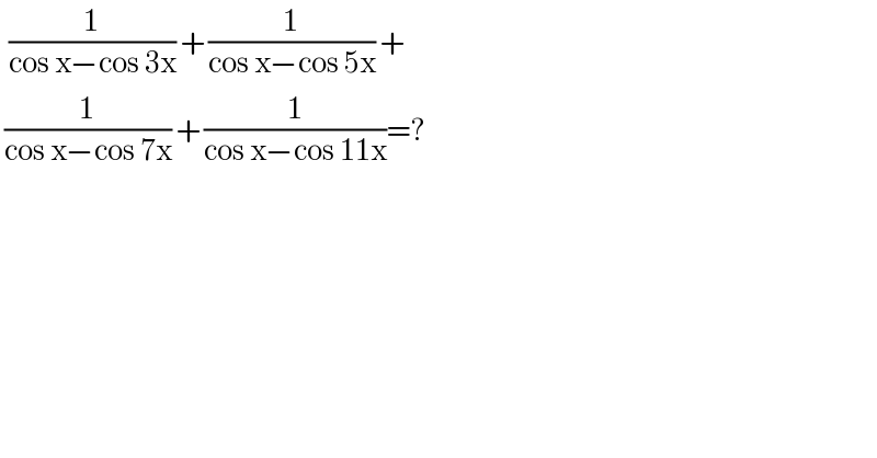   (1/(cos x−cos 3x)) + (1/(cos x−cos 5x)) +   (1/(cos x−cos 7x)) + (1/(cos x−cos 11x))=?   