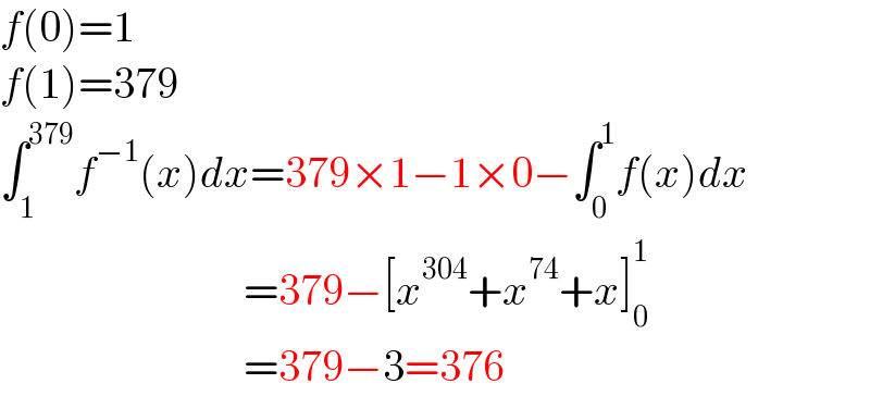 f(0)=1  f(1)=379  ∫_1 ^(379) f^(−1) (x)dx=379×1−1×0−∫_0 ^1 f(x)dx                              =379−[x^(304) +x^(74) +x]_0 ^1                               =379−3=376  