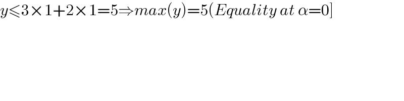 y≤3×1+2×1=5⇒max(y)=5(Equality at α=0]  