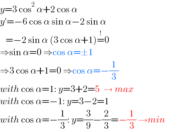 y=3 cos^2  α+2 cos α  y′=−6 cos α sin α−2 sin α     =−2 sin α (3 cos α+1)=^! 0  ⇒sin α=0 ⇒cos α=±1  ⇒3 cos α+1=0 ⇒cos α=−(1/3)  with cos α=1: y=3+2=5  → max  with cos α=−1: y=3−2=1  with cos α=−(1/3): y=(3/9)−(2/3)=−(1/3) →min  