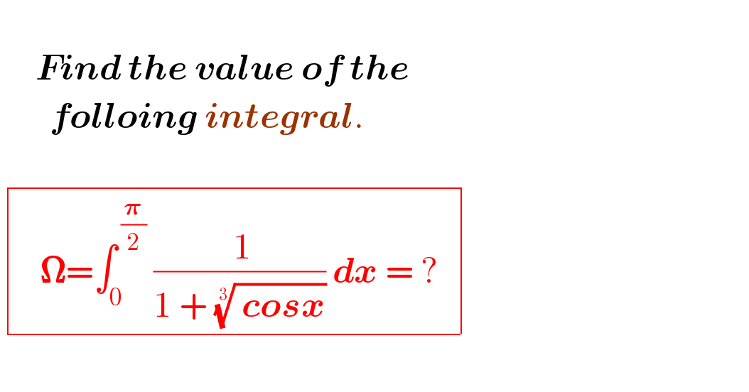        Find the value of the         folloing integral.            determinant (((   𝛀=∫_0 ^( (𝛑/2))  (( 1)/(1 + (( cosx))^(1/3) )) dx = ?  )))           