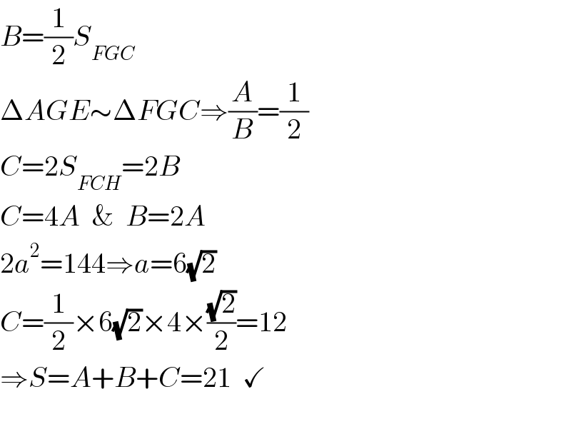 B=(1/2)S_(FGC)   ΔAGE∼ΔFGC⇒(A/B)=(1/2)  C=2S_(FCH) =2B  C=4A  &  B=2A  2a^2 =144⇒a=6(√2)  C=(1/2)×6(√2)×4×((√2)/2)=12  ⇒S=A+B+C=21  ✓     