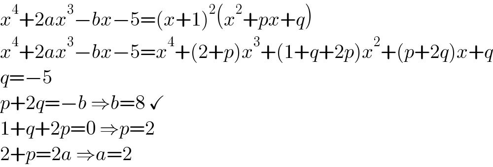 x^4 +2ax^3 −bx−5=(x+1)^2 (x^2 +px+q)  x^4 +2ax^3 −bx−5=x^4 +(2+p)x^3 +(1+q+2p)x^2 +(p+2q)x+q  q=−5  p+2q=−b ⇒b=8 ✓  1+q+2p=0 ⇒p=2  2+p=2a ⇒a=2  