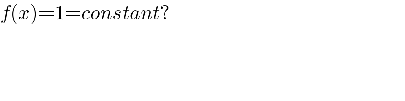 f(x)=1=constant?  