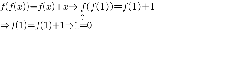 f(f(x))=f(x)+x⇒ f(f(1))=f(1)+1  ⇒f(1)=f(1)+1⇒1=^? 0  