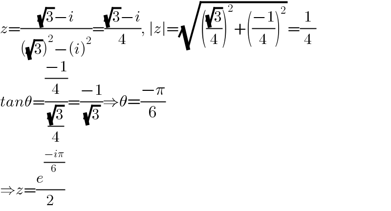 z=(((√3)−i)/(((√3))^2 −(i)^2 ))=(((√3)−i)/4), ∣z∣=(√((((√3)/4))^2 +(((−1)/4))^2 ))=(1/4)  tanθ=(((−1)/4)/((√3)/4))=((−1)/( (√3)))⇒θ=((−π)/6)  ⇒z=(e^((−iπ)/6) /2)  