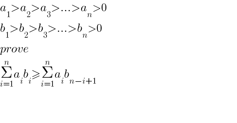 a_1 >a_2 >a_3 >...>a_n >0  b_1 >b_2 >b_3 >...>b_n >0  prove  Σ_(i=1) ^n a_i b_i ≥Σ_(i=1) ^n a_i b_(n−i+1)   