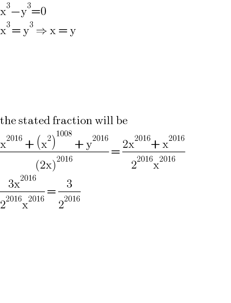 x^3 −y^3 =0  x^(3 ) = y^3  ⇒ x = y            the stated fraction will be  ((x^(2016)  + (x^2 )^(1008)  + y^(2016) )/((2x)^(2016) )) = ((2x^(2016) + x^(2016) )/(2^(2016) x^(2016) ))  ((3x^(2016) )/(2^(2016) x^(2016) )) = (3/2^(2016) )              