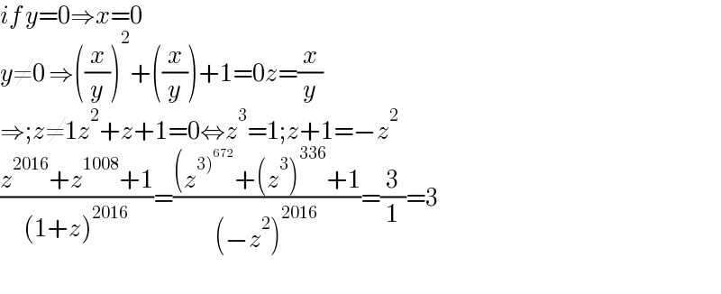 if y=0⇒x=0  y≠0 ⇒((x/y))^2 +((x/y))+1=0z=(x/y)  ⇒;z≠1z^2 +z+1=0⇔z^3 =1;z+1=−z^2   ((z^(2016) +z^(1008) +1)/((1+z)^(2016) ))=(((z^(3)^(672) ) +(z^3 )^(336) +1)/((−z^2 )^(2016) ))=(3/1)=3    