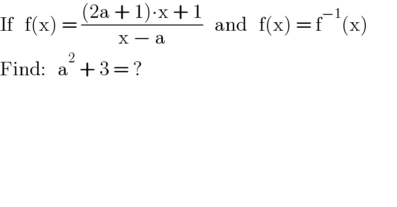 If   f(x) = (((2a + 1)∙x + 1)/(x − a))   and   f(x) = f^(−1) (x)  Find:   a^2  + 3 = ?  