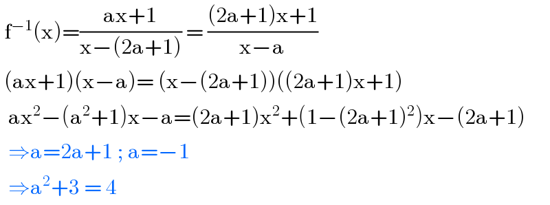  f^(−1) (x)=((ax+1)/(x−(2a+1))) = (((2a+1)x+1)/(x−a))   (ax+1)(x−a)= (x−(2a+1))((2a+1)x+1)    ax^2 −(a^2 +1)x−a=(2a+1)x^2 +(1−(2a+1)^2 )x−(2a+1)    ⇒a=2a+1 ; a=−1    ⇒a^2 +3 = 4  