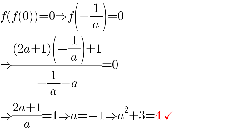 f(f(0))=0⇒f(−(1/a))=0  ⇒(((2a+1)(−(1/a))+1)/(−(1/a)−a))=0  ⇒((2a+1)/a)=1⇒a=−1⇒a^2 +3=4 ✓  