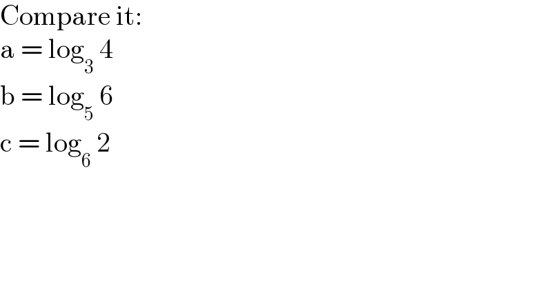 Compare it:  a = log_3  4  b = log_5  6  c = log_6  2  