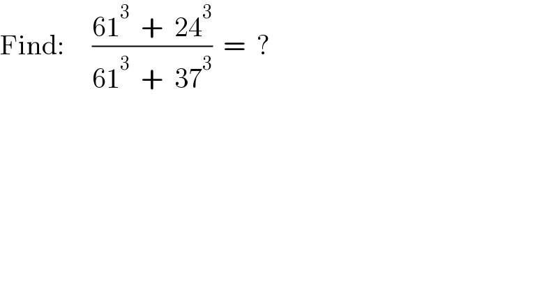 Find:     ((61^3   +  24^3 )/(61^3   +  37^3 ))  =  ?  