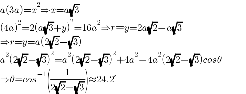 a(3a)=x^2 ⇒x=a(√3)  (4a)^2 =2(a(√3)+y)^2 =16a^2 ⇒r=y=2a(√2)−a(√3)  ⇒r=y=a(2(√2)−(√3))  a^2 (2(√2)−(√3))^2 =a^2 (2(√2)−(√3))^2 +4a^2 −4a^2 (2(√2)−(√3))cosθ  ⇒θ=cos^(−1) ((1/(2(√2)−(√3))))≈24.2°  